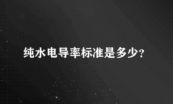纯水电导率标准是多少？