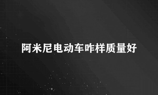 阿米尼电动车咋样质量好