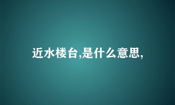 近水楼台,是什么意思,