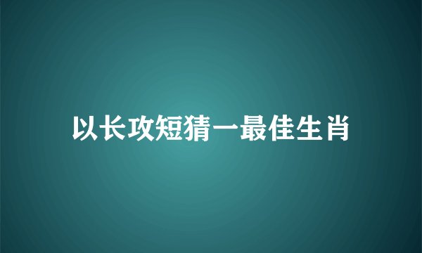 以长攻短猜一最佳生肖
