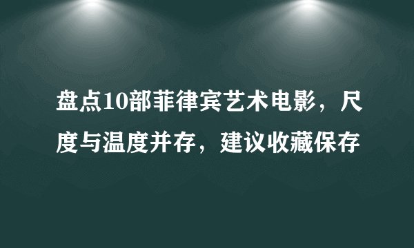 盘点10部菲律宾艺术电影，尺度与温度并存，建议收藏保存