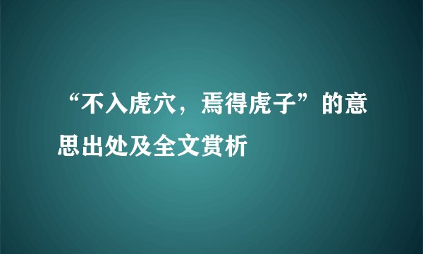 “不入虎穴,焉得虎子”的意思出处及全文赏析