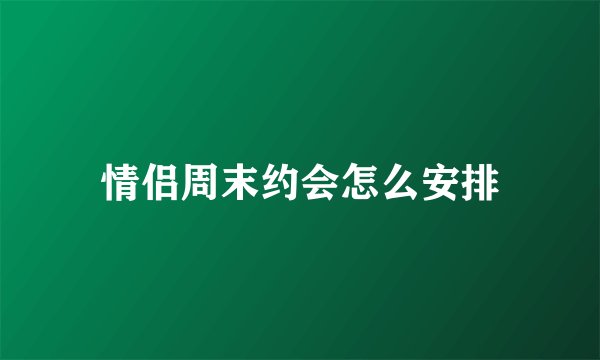 情侣周末约会怎么安排