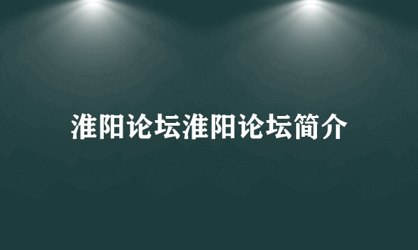 淮阳论坛淮阳论坛简介