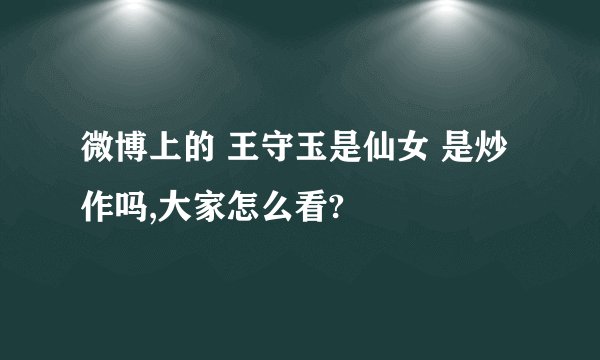 微博上的 王守玉是仙女 是炒作吗,大家怎么看?
