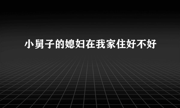小舅子的媳妇在我家住好不好