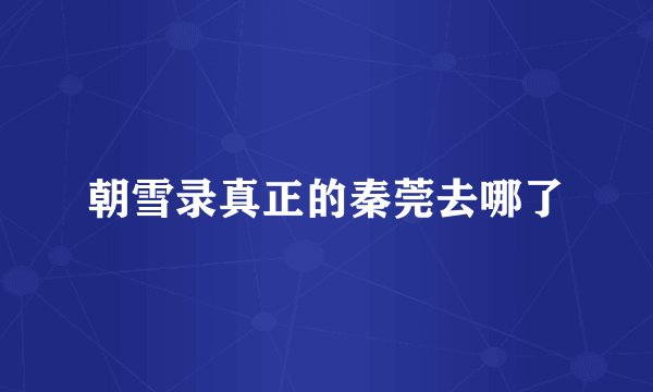 朝雪录真正的秦莞去哪了