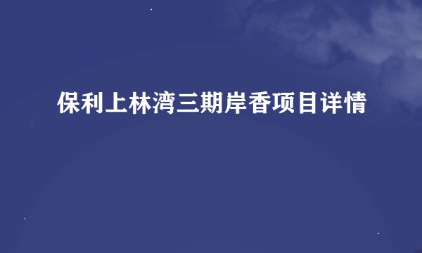 保利上林湾三期岸香项目详情