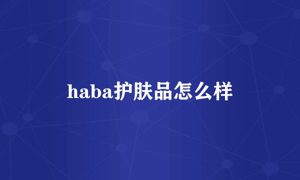 haba护肤品怎么样