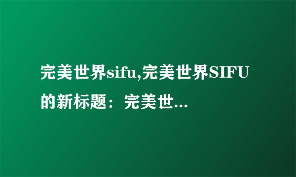 完美世界sifu,完美世界SIFU的新标题：完美世界重制版