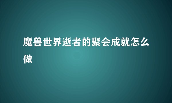 魔兽世界逝者的聚会成就怎么做