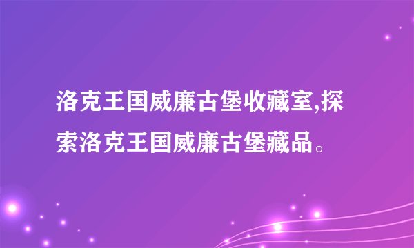 洛克王国威廉古堡收藏室,探索洛克王国威廉古堡藏品。