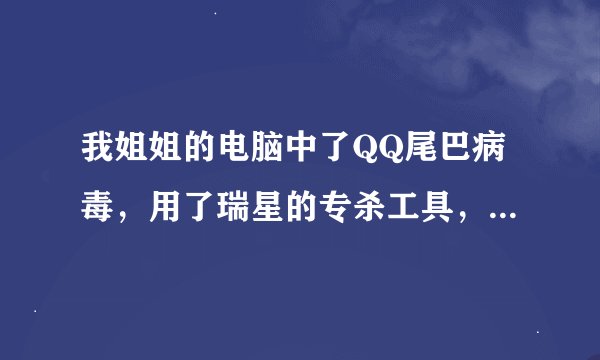 我姐姐的电脑中了QQ尾巴病毒，用了瑞星的专杀工具，也用了3721?