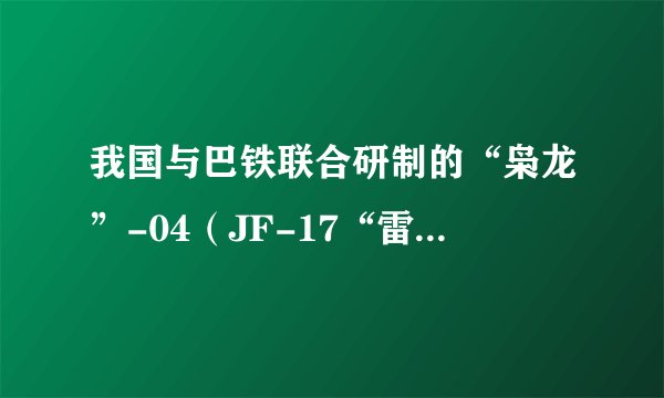 我国与巴铁联合研制的“枭龙”-04（JF-17“雷电”）有改造成舰载机的潜力吗？