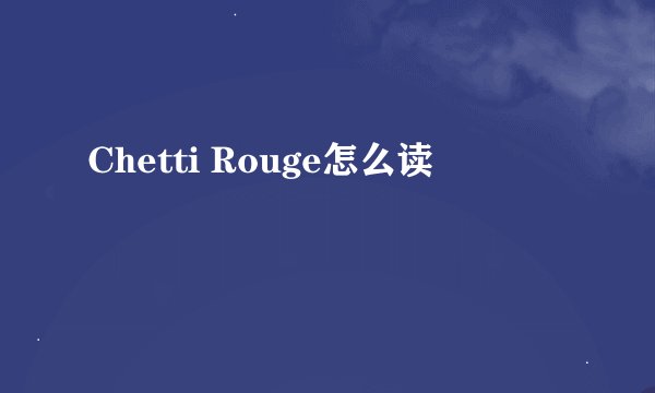 Chetti Rouge怎么读