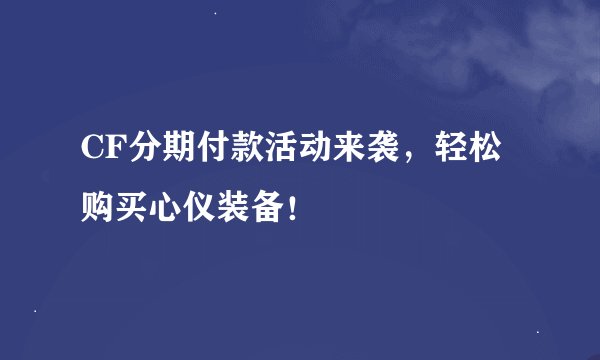 CF分期付款活动来袭，轻松购买心仪装备！