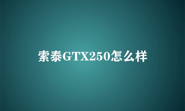 索泰GTX250怎么样