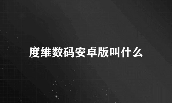 度维数码安卓版叫什么