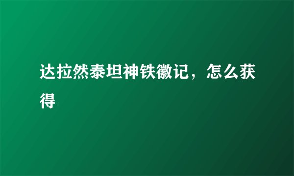 达拉然泰坦神铁徽记，怎么获得