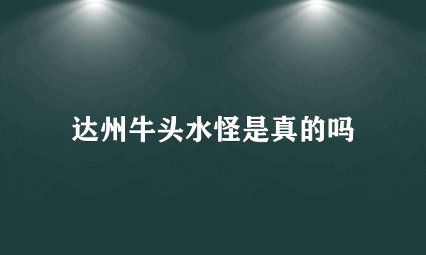 达州牛头水怪是真的吗