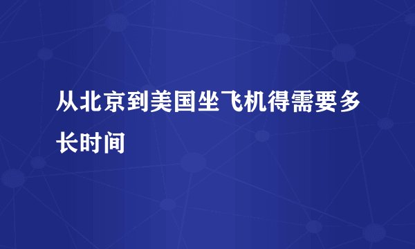 从北京到美国坐飞机得需要多长时间