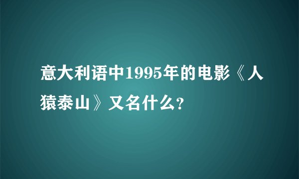 意大利语中1995年的电影《人猿泰山》又名什么？