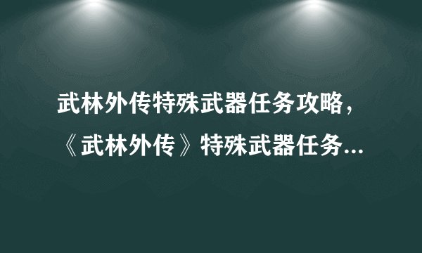 武林外传特殊武器任务攻略，《武林外传》特殊武器任务攻略详解