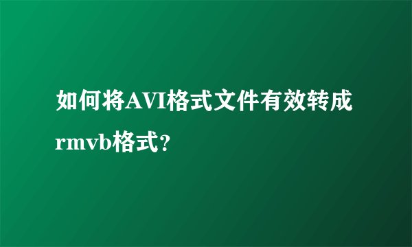 如何将AVI格式文件有效转成rmvb格式？