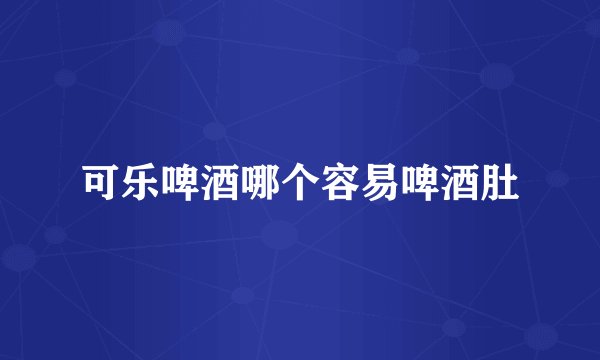 可乐啤酒哪个容易啤酒肚