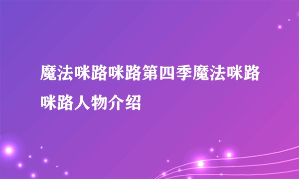 魔法咪路咪路第四季魔法咪路咪路人物介绍