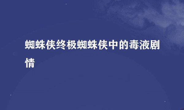 蜘蛛侠终极蜘蛛侠中的毒液剧情