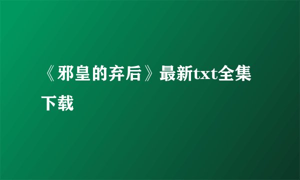 《邪皇的弃后》最新txt全集下载