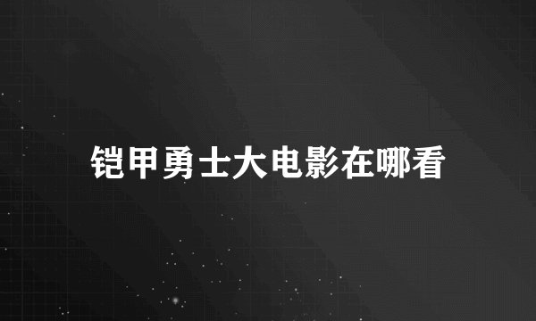 铠甲勇士大电影在哪看