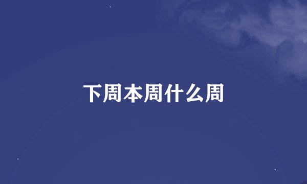 下周本周什么周