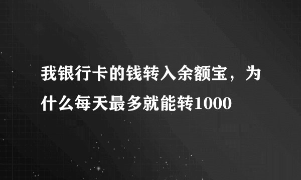 我银行卡的钱转入余额宝，为什么每天最多就能转1000