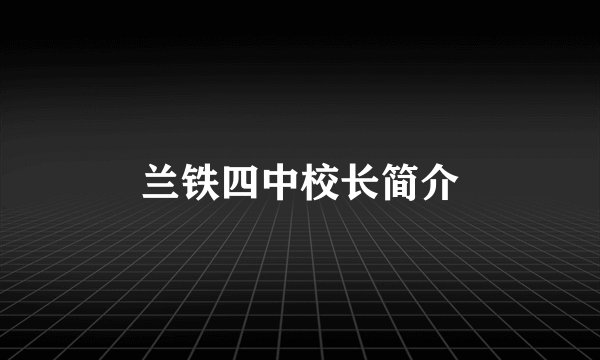 兰铁四中校长简介