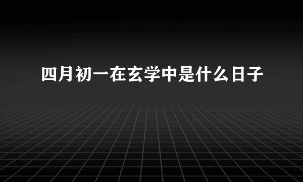 四月初一在玄学中是什么日子