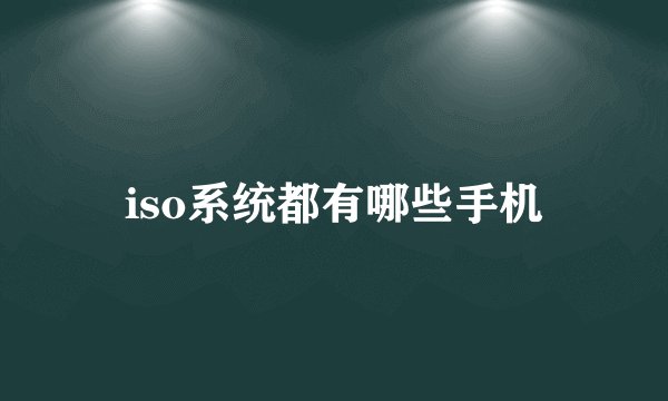 iso系统都有哪些手机