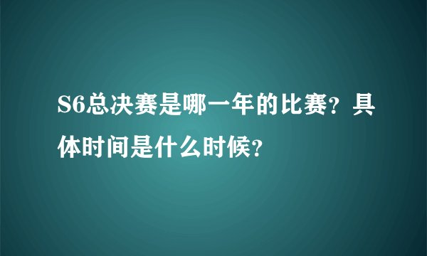 S6总决赛是哪一年的比赛？具体时间是什么时候？