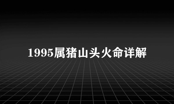 1995属猪山头火命详解