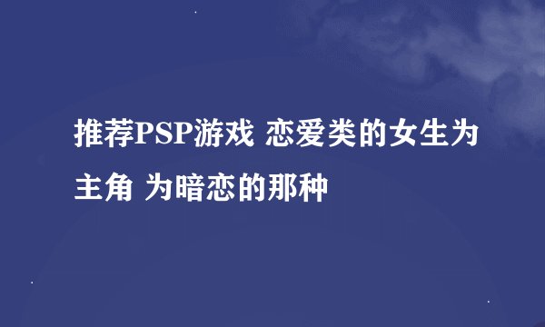 推荐PSP游戏 恋爱类的女生为主角 为暗恋的那种