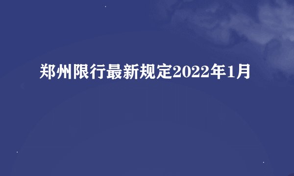 郑州限行最新规定2022年1月