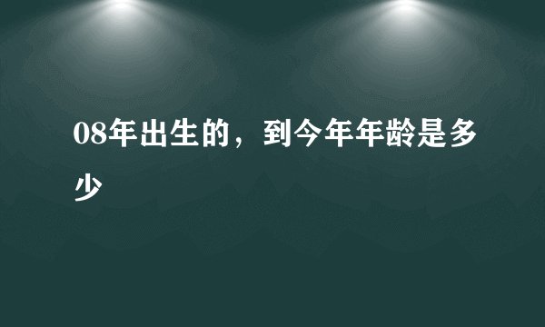08年出生的，到今年年龄是多少