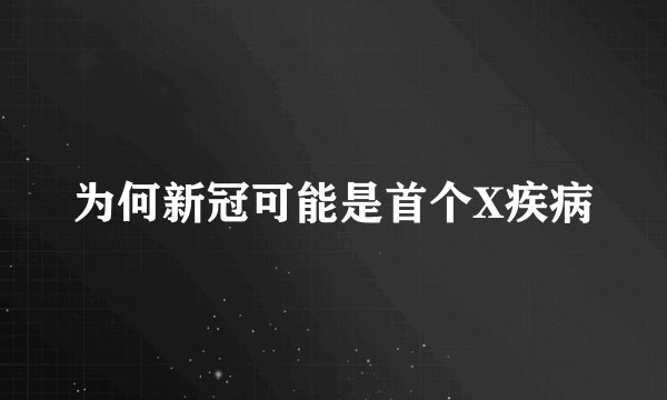 为何新冠可能是首个X疾病
