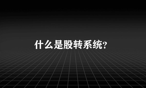 什么是股转系统？