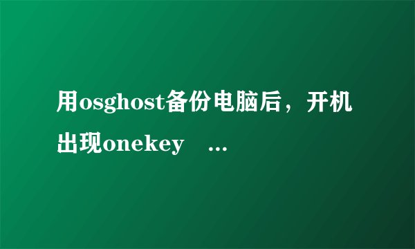 用osghost备份电脑后，开机出现onekey ghost工具箱，而开不了机，怎么办?
