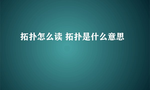 拓扑怎么读 拓扑是什么意思