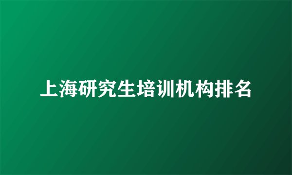 上海研究生培训机构排名