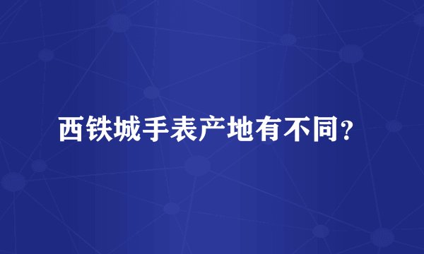 西铁城手表产地有不同？