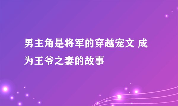 男主角是将军的穿越宠文 成为王爷之妻的故事